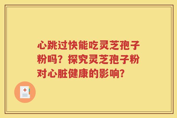 心跳过快能吃灵芝孢子粉吗？探究灵芝孢子粉对心脏健康的影响？