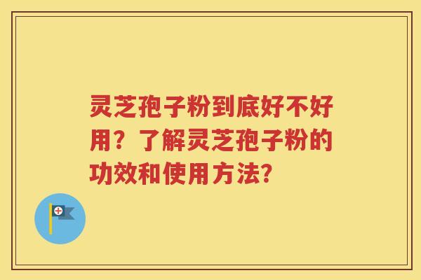 灵芝孢子粉到底好不好用？了解灵芝孢子粉的功效和使用方法？