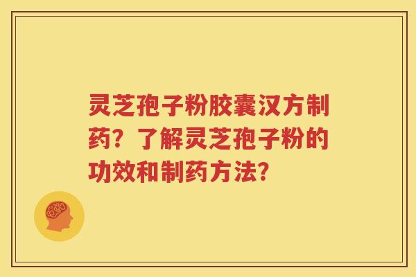 灵芝孢子粉胶囊汉方制药？了解灵芝孢子粉的功效和制药方法？