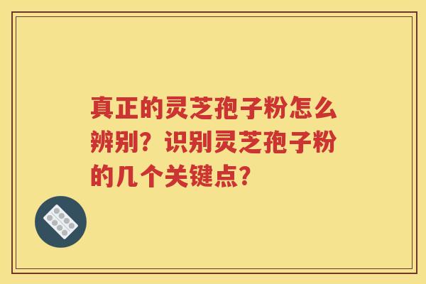真正的灵芝孢子粉怎么辨别？识别灵芝孢子粉的几个关键点？