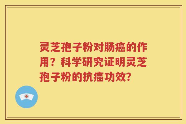 灵芝孢子粉对肠癌的作用？科学研究证明灵芝孢子粉的抗癌功效？