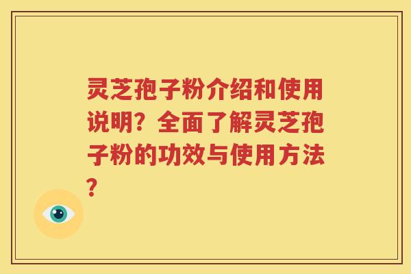 灵芝孢子粉介绍和使用说明？全面了解灵芝孢子粉的功效与使用方法？