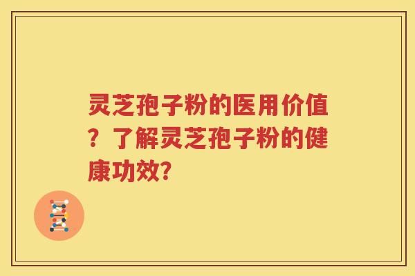 灵芝孢子粉的医用价值？了解灵芝孢子粉的健康功效？