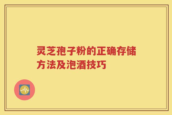 灵芝孢子粉的正确存储方法及泡酒技巧