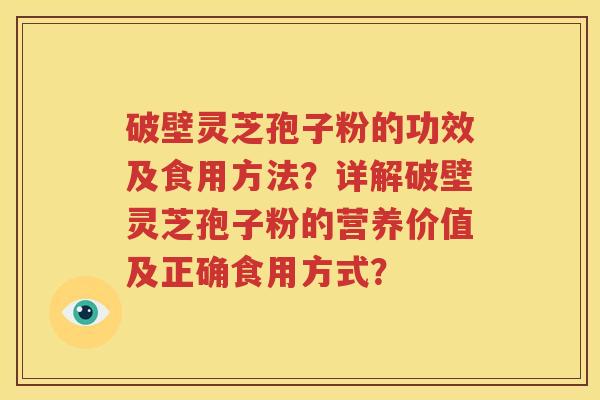破壁灵芝孢子粉的功效及食用方法？详解破壁灵芝孢子粉的营养价值及正确食用方式？