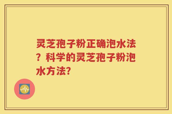 灵芝孢子粉正确泡水法？科学的灵芝孢子粉泡水方法？