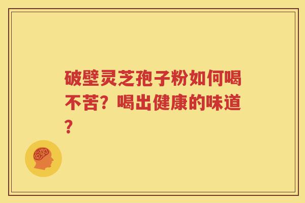 破壁灵芝孢子粉如何喝不苦？喝出健康的味道？