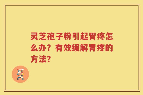 灵芝孢子粉引起胃疼怎么办？有效缓解胃疼的方法？