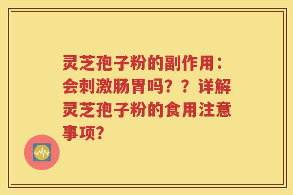 灵芝孢子粉的副作用：会刺激肠胃吗？？详解灵芝孢子粉的食用注意事项？