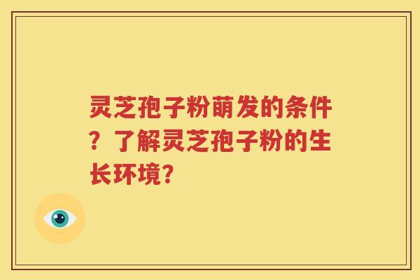 灵芝孢子粉萌发的条件？了解灵芝孢子粉的生长环境？