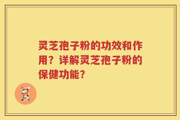 灵芝孢子粉的功效和作用？详解灵芝孢子粉的保健功能？