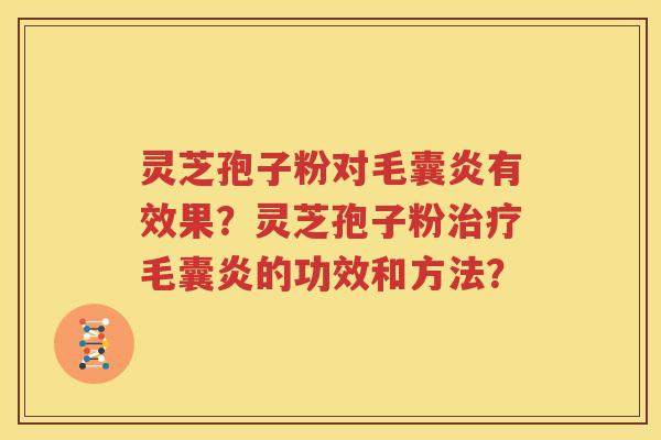 灵芝孢子粉对毛囊炎有效果？灵芝孢子粉治疗毛囊炎的功效和方法？