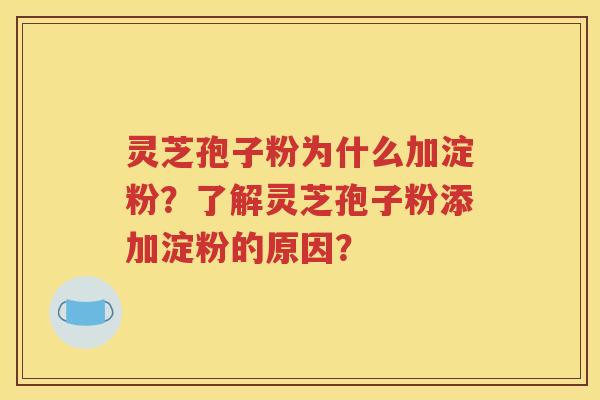 灵芝孢子粉为什么加淀粉？了解灵芝孢子粉添加淀粉的原因？