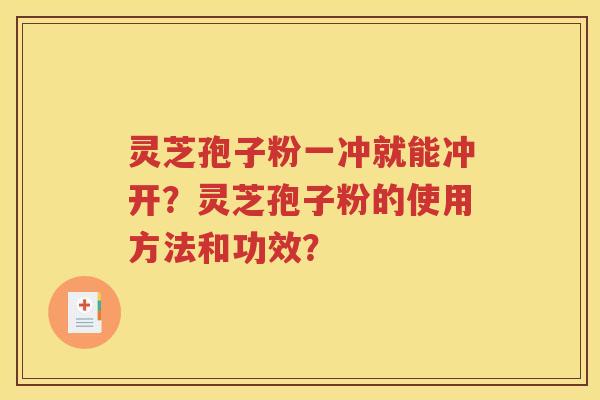 灵芝孢子粉一冲就能冲开？灵芝孢子粉的使用方法和功效？