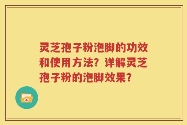 灵芝孢子粉泡脚的功效和使用方法？详解灵芝孢子粉的泡脚效果？