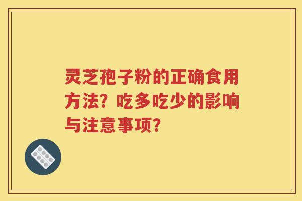 灵芝孢子粉的正确食用方法？吃多吃少的影响与注意事项？