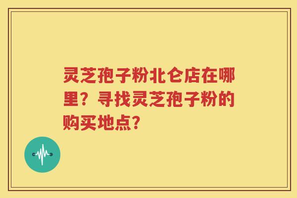 灵芝孢子粉北仑店在哪里？寻找灵芝孢子粉的购买地点？