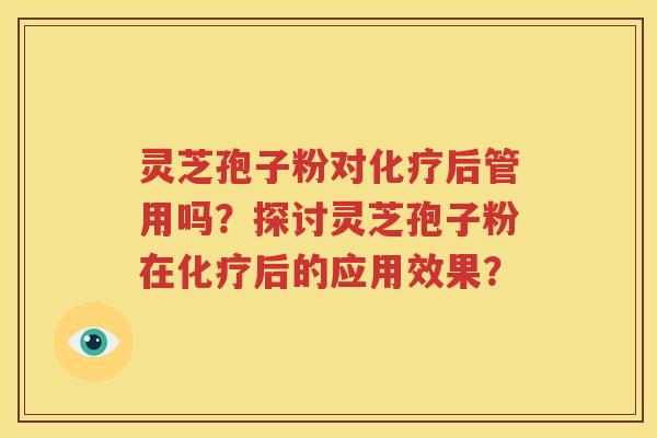 灵芝孢子粉对化疗后管用吗？探讨灵芝孢子粉在化疗后的应用效果？
