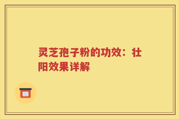灵芝孢子粉的功效：壮阳效果详解