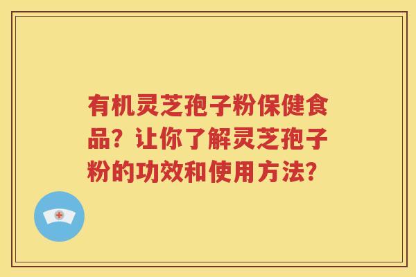 有机灵芝孢子粉保健食品？让你了解灵芝孢子粉的功效和使用方法？