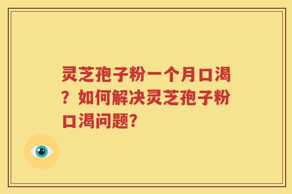 灵芝孢子粉一个月口渴？如何解决灵芝孢子粉口渴问题？