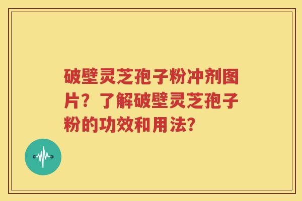 破壁灵芝孢子粉冲剂图片？了解破壁灵芝孢子粉的功效和用法？