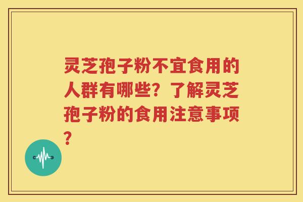 灵芝孢子粉不宜食用的人群有哪些？了解灵芝孢子粉的食用注意事项？
