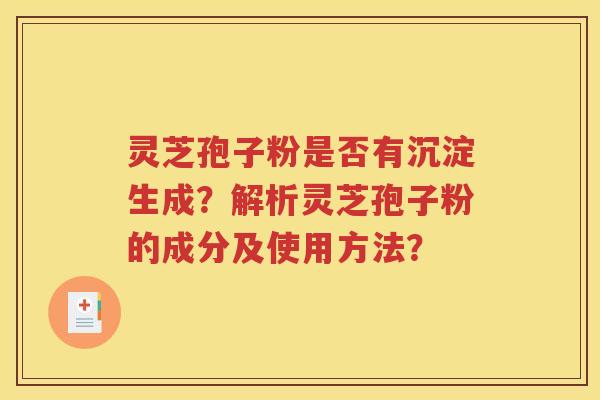 灵芝孢子粉是否有沉淀生成？解析灵芝孢子粉的成分及使用方法？