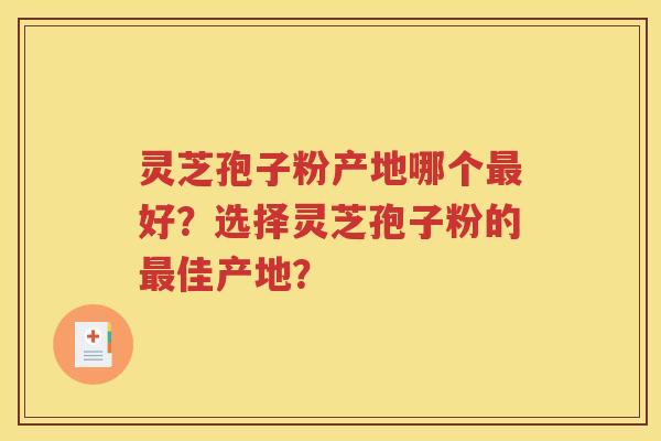 灵芝孢子粉产地哪个最好？选择灵芝孢子粉的最佳产地？