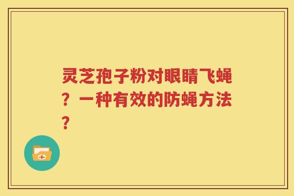 灵芝孢子粉对眼睛飞蝇？一种有效的防蝇方法？