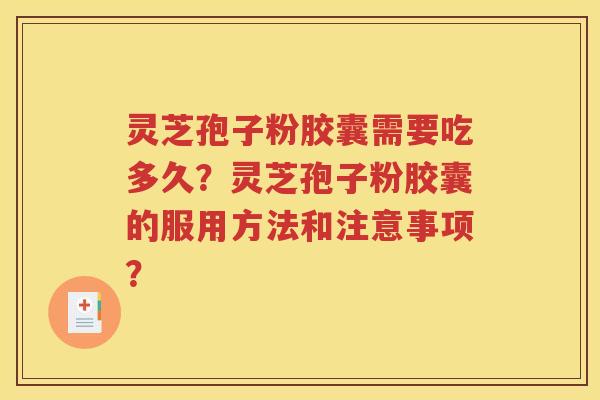 灵芝孢子粉胶囊需要吃多久？灵芝孢子粉胶囊的服用方法和注意事项？