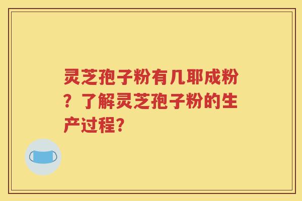 灵芝孢子粉有几耶成粉？了解灵芝孢子粉的生产过程？