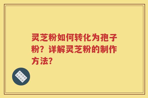灵芝粉如何转化为孢子粉？详解灵芝粉的制作方法？