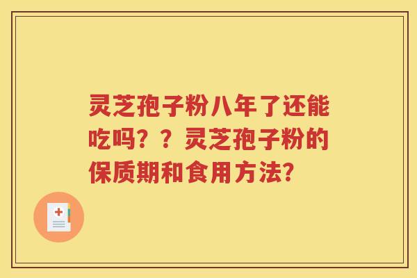 灵芝孢子粉八年了还能吃吗？？灵芝孢子粉的保质期和食用方法？
