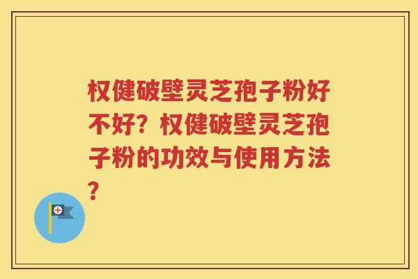 权健破壁灵芝孢子粉好不好？权健破壁灵芝孢子粉的功效与使用方法？