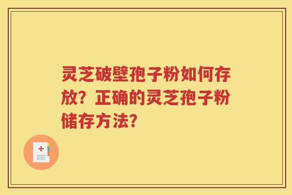灵芝破壁孢子粉如何存放？正确的灵芝孢子粉储存方法？