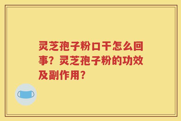 灵芝孢子粉口干怎么回事？灵芝孢子粉的功效及副作用？