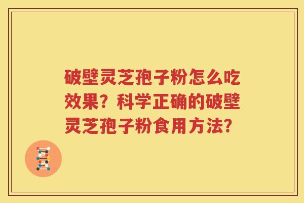 破壁灵芝孢子粉怎么吃效果？科学正确的破壁灵芝孢子粉食用方法？