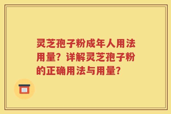 灵芝孢子粉成年人用法用量？详解灵芝孢子粉的正确用法与用量？