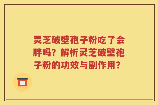 灵芝破壁孢子粉吃了会胖吗？解析灵芝破壁孢子粉的功效与副作用？