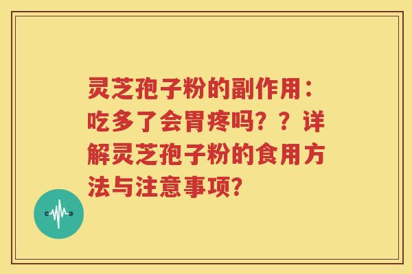 灵芝孢子粉的副作用：吃多了会胃疼吗？？详解灵芝孢子粉的食用方法与注意事项？