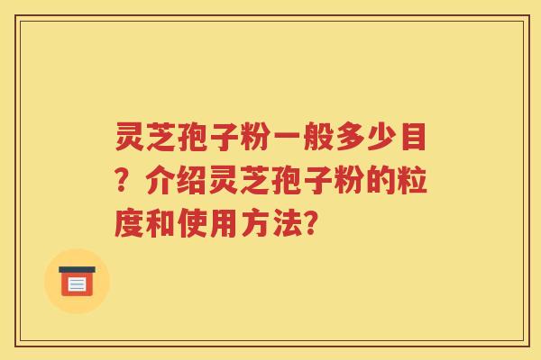 灵芝孢子粉一般多少目？介绍灵芝孢子粉的粒度和使用方法？
