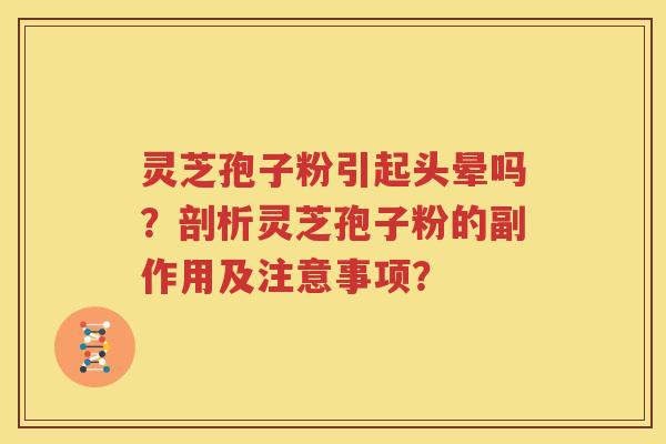 灵芝孢子粉引起头晕吗？剖析灵芝孢子粉的副作用及注意事项？