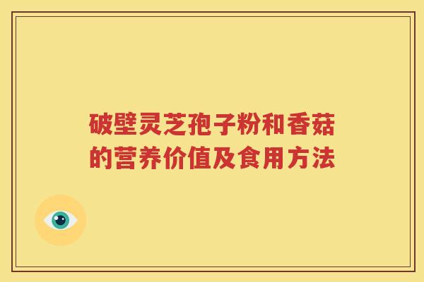 破壁灵芝孢子粉和香菇的营养价值及食用方法