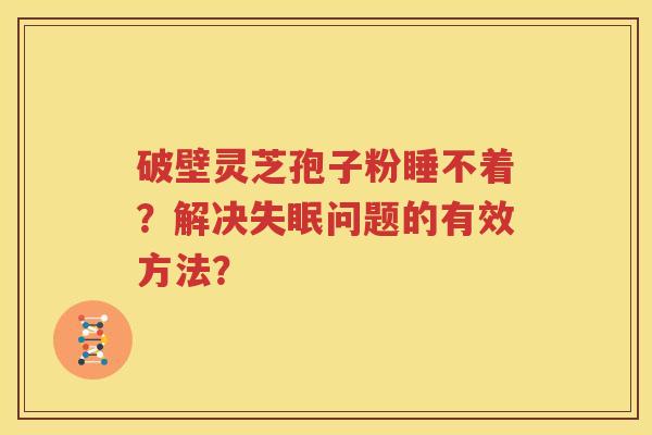 破壁灵芝孢子粉睡不着？解决失眠问题的有效方法？