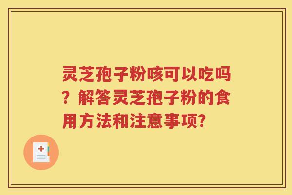 灵芝孢子粉咳可以吃吗？解答灵芝孢子粉的食用方法和注意事项？