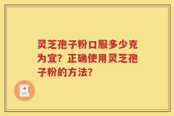 灵芝孢子粉口服多少克为宜？正确使用灵芝孢子粉的方法？