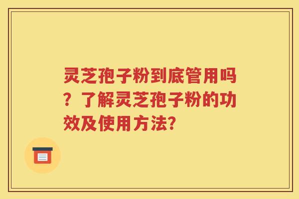 灵芝孢子粉到底管用吗？了解灵芝孢子粉的功效及使用方法？