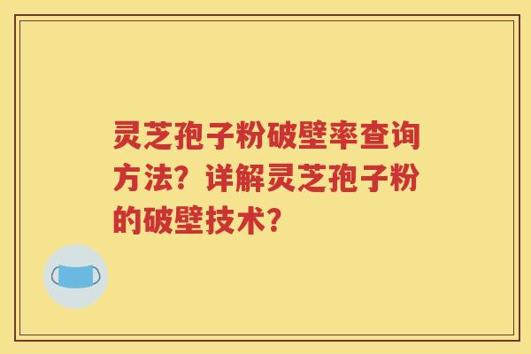 灵芝孢子粉破壁率查询方法？详解灵芝孢子粉的破壁技术？