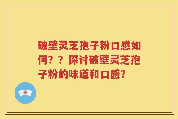 破壁灵芝孢子粉口感如何？？探讨破壁灵芝孢子粉的味道和口感？